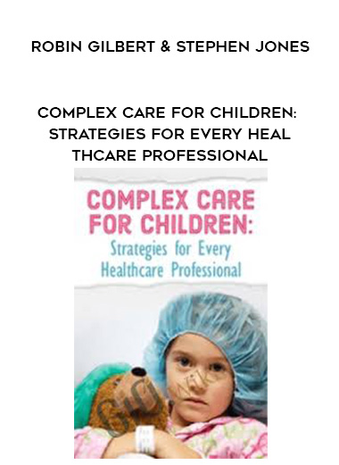 Complex Care for Children: Strategies for Every Healthcare Professional - Robin Gilbert & Stephen Jones digital download