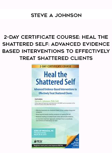 2-Day Certificate Course: Heal the Shattered Self: Advanced Evidence-Based Interventions to Effectively Treat Shattered Clients - Steve A Johnson digital download